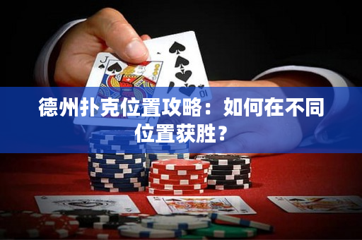 德州扑克位置攻略：如何在不同位置获胜？