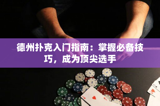 德州扑克入门指南：掌握必备技巧，成为顶尖选手