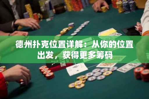 德州扑克位置详解：从你的位置出发，获得更多筹码