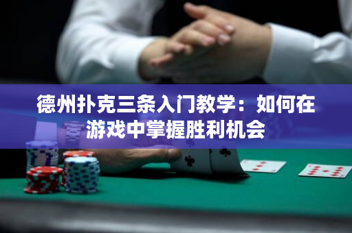 德州扑克三条入门教学：如何在游戏中掌握胜利机会