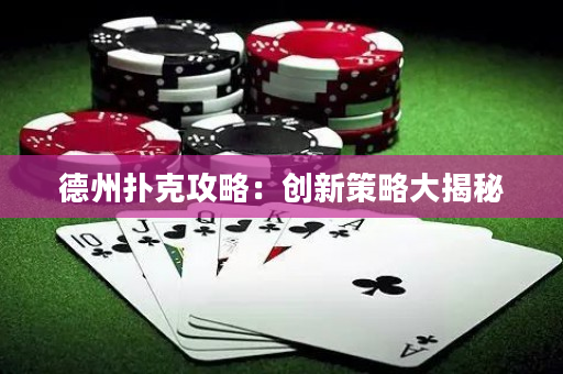 德州扑克攻略：创新策略大揭秘