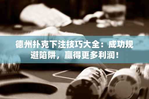 德州扑克下注技巧大全：成功规避陷阱，赢得更多利润！