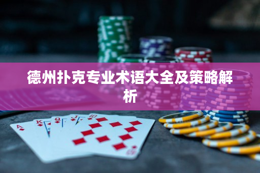 德州扑克专业术语大全及策略解析