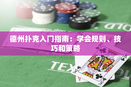 德州扑克入门指南：学会规则、技巧和策略
