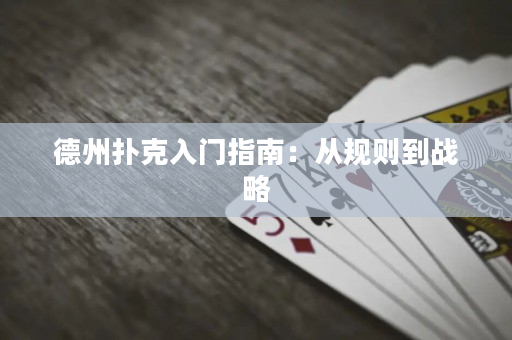 德州扑克入门指南：从规则到战略