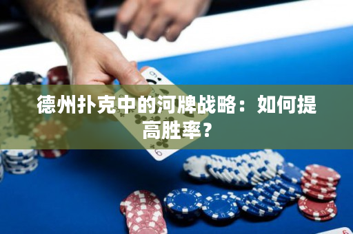 德州扑克中的河牌战略：如何提高胜率？