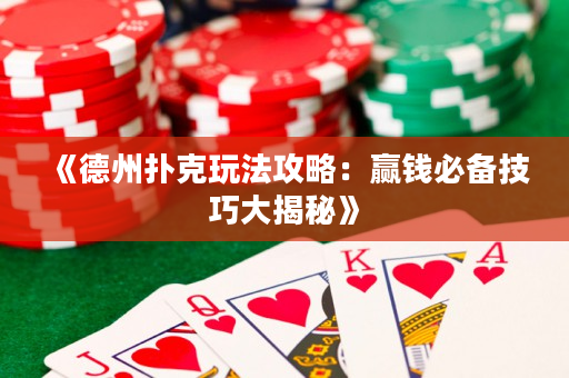 《德州扑克玩法攻略：赢钱必备技巧大揭秘》