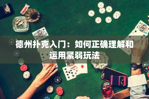 德州扑克入门：如何正确理解和运用紧弱玩法