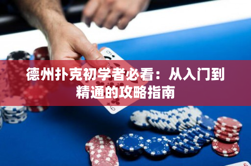 德州扑克初学者必看：从入门到精通的攻略指南