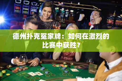 德州扑克冤家牌：如何在激烈的比赛中获胜？