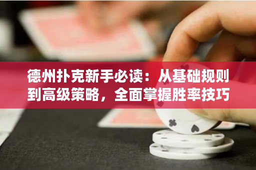 德州扑克新手必读：从基础规则到高级策略，全面掌握胜率技巧！