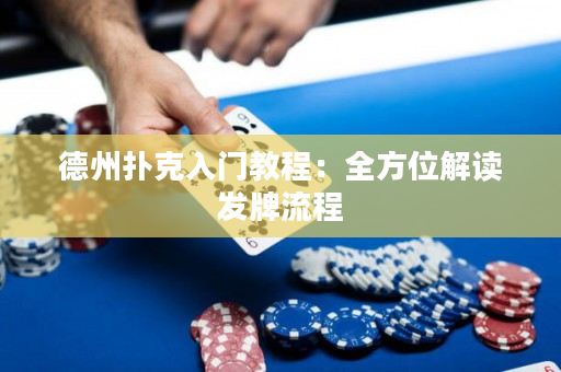 德州扑克入门教程：全方位解读发牌流程