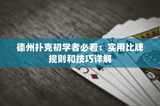 德州扑克初学者必看：实用比牌规则和技巧详解