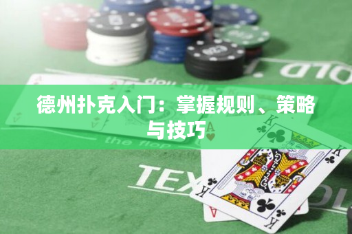 德州扑克入门：掌握规则、策略与技巧