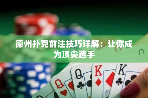 德州扑克前注技巧详解：让你成为顶尖选手