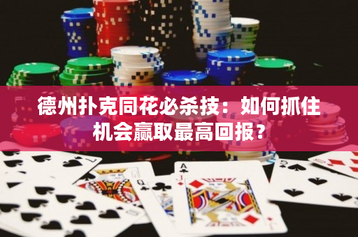 德州扑克同花必杀技：如何抓住机会赢取最高回报？