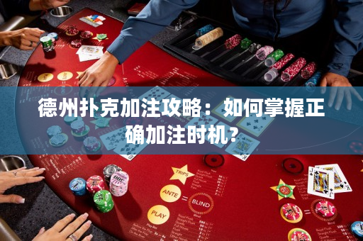德州扑克加注攻略：如何掌握正确加注时机？