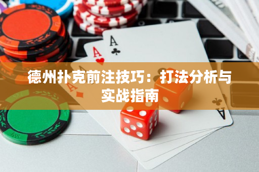 德州扑克前注技巧：打法分析与实战指南