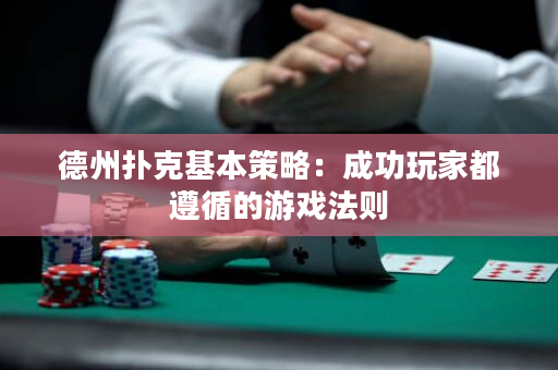 德州扑克基本策略：成功玩家都遵循的游戏法则