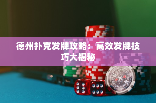 德州扑克发牌攻略：高效发牌技巧大揭秘