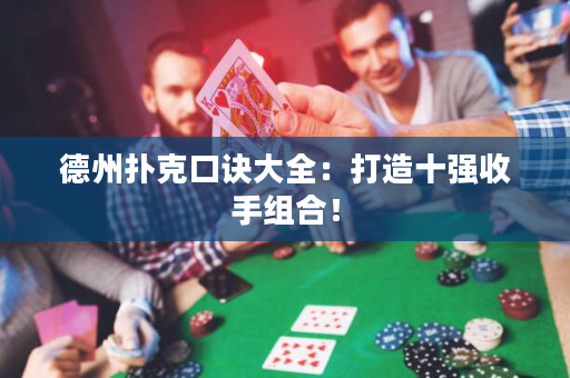 德州扑克口诀大全：打造十强收手组合！