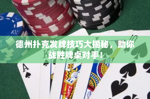 德州扑克发牌技巧大揭秘，助你战胜牌桌对手！