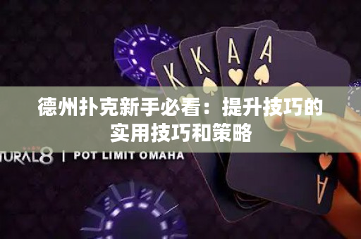 德州扑克新手必看：提升技巧的实用技巧和策略