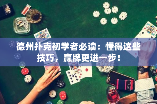 德州扑克初学者必读：懂得这些技巧，赢牌更进一步！