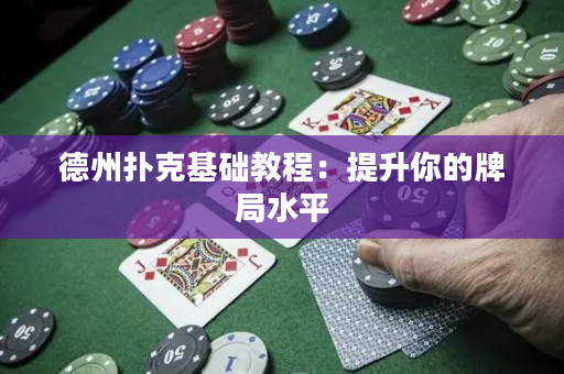德州扑克基础教程：提升你的牌局水平