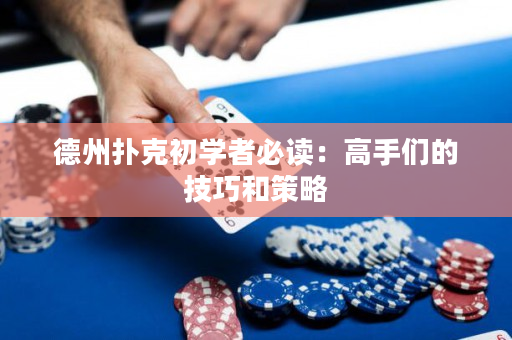 德州扑克初学者必读：高手们的技巧和策略
