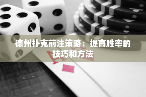 德州扑克前注策略：提高胜率的技巧和方法
