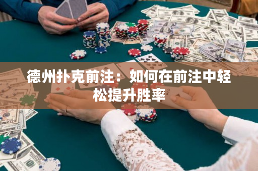 德州扑克前注：如何在前注中轻松提升胜率