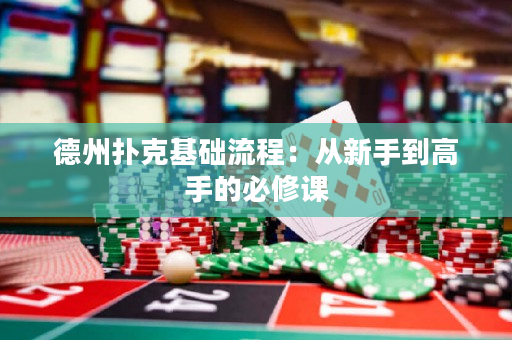 德州扑克基础流程：从新手到高手的必修课