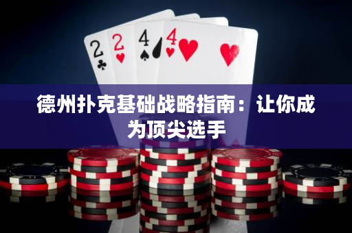 德州扑克基础战略指南：让你成为顶尖选手