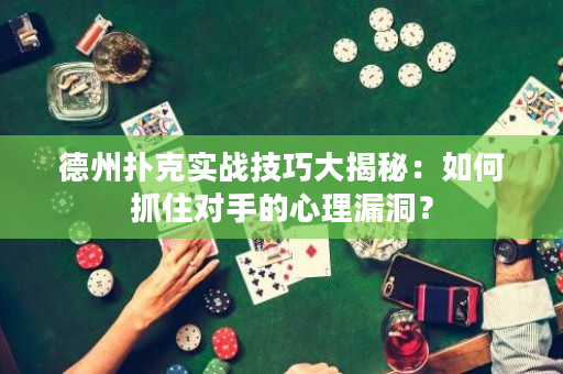 德州扑克实战技巧大揭秘：如何抓住对手的心理漏洞？