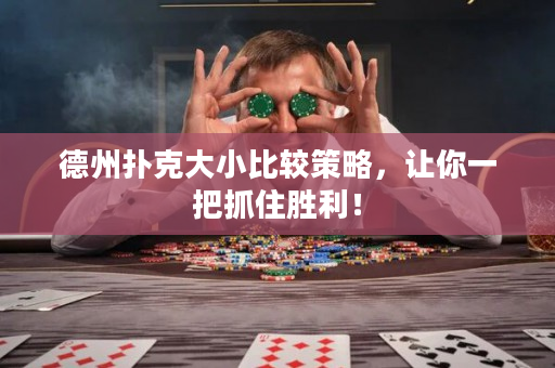 德州扑克大小比较策略，让你一把抓住胜利！