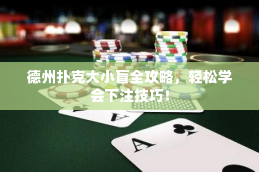 德州扑克大小盲全攻略，轻松学会下注技巧！