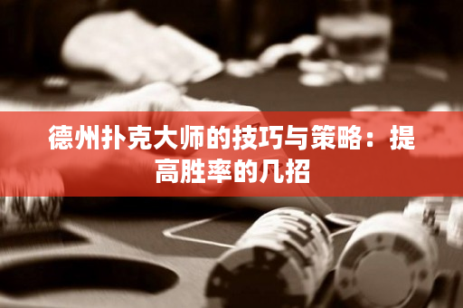 德州扑克大师的技巧与策略：提高胜率的几招