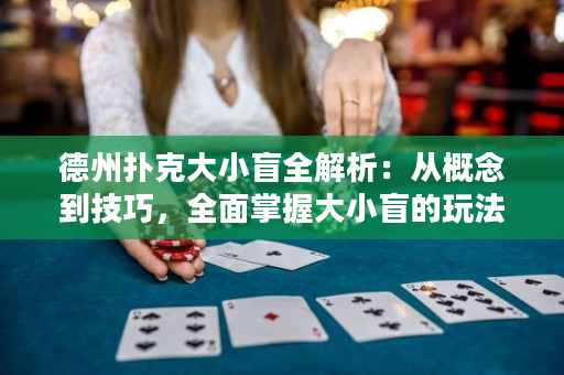 德州扑克大小盲全解析：从概念到技巧，全面掌握大小盲的玩法技巧
