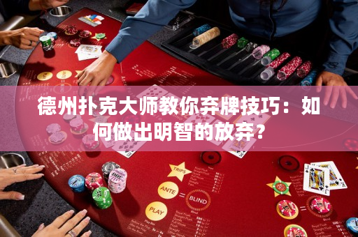德州扑克大师教你弃牌技巧：如何做出明智的放弃？