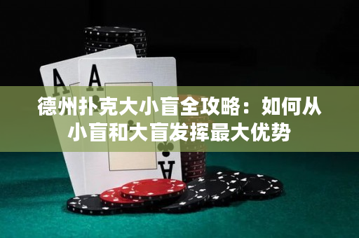 德州扑克大小盲全攻略：如何从小盲和大盲发挥最大优势