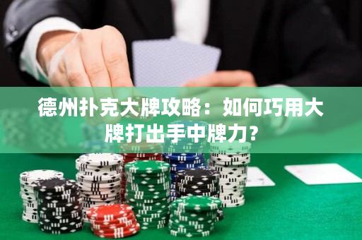 德州扑克大牌攻略：如何巧用大牌打出手中牌力？