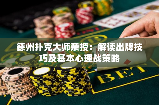 德州扑克大师亲授：解读出牌技巧及基本心理战策略
