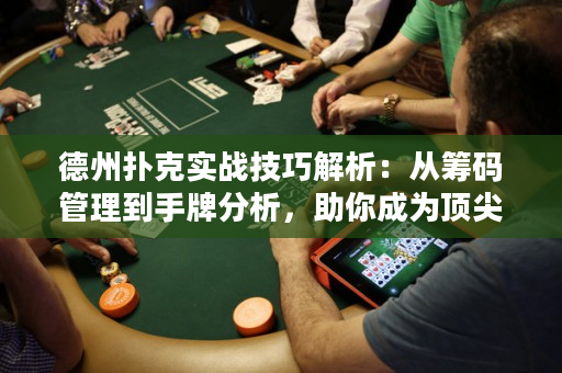 德州扑克实战技巧解析：从筹码管理到手牌分析，助你成为顶尖选手！