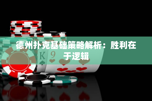 德州扑克基础策略解析：胜利在于逻辑
