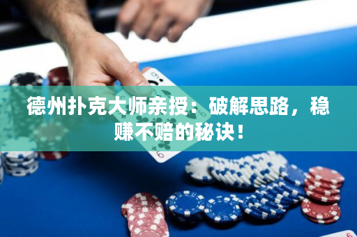 德州扑克大师亲授：破解思路，稳赚不赔的秘诀！