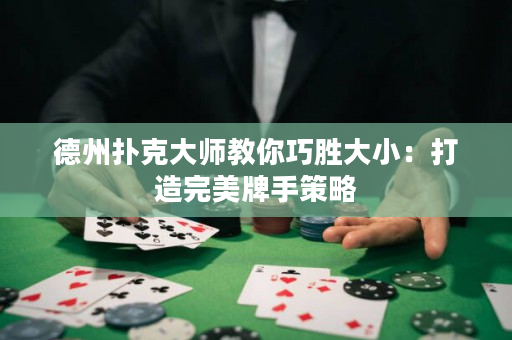 德州扑克大师教你巧胜大小：打造完美牌手策略