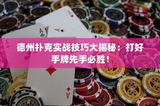 德州扑克实战技巧大揭秘：打好手牌先手必胜！