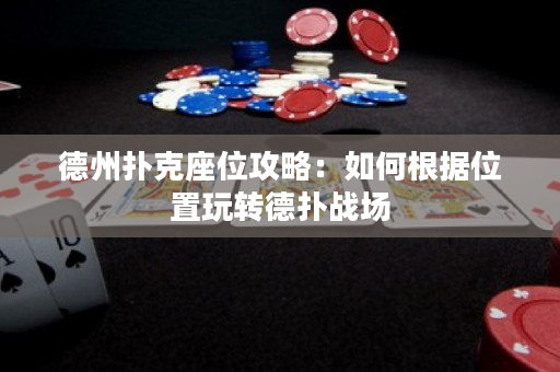 德州扑克座位攻略：如何根据位置玩转德扑战场