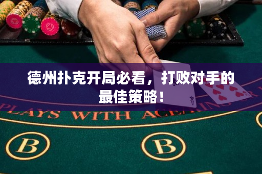 德州扑克开局必看，打败对手的最佳策略！